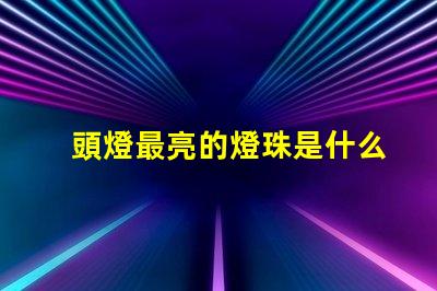 頭燈最亮的燈珠是什么型號 最好的led燈珠是什么型號